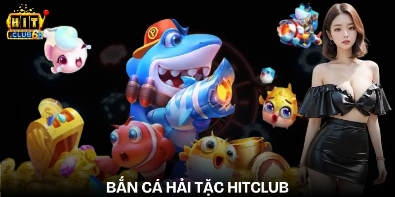 Bắn Cá Hải Tặc Hitclub - Săn Thưởng Lớn, Bắn Đã Tay ban ca hai tac hitclub